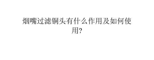烟嘴过滤铜头有什么作用及如何使用